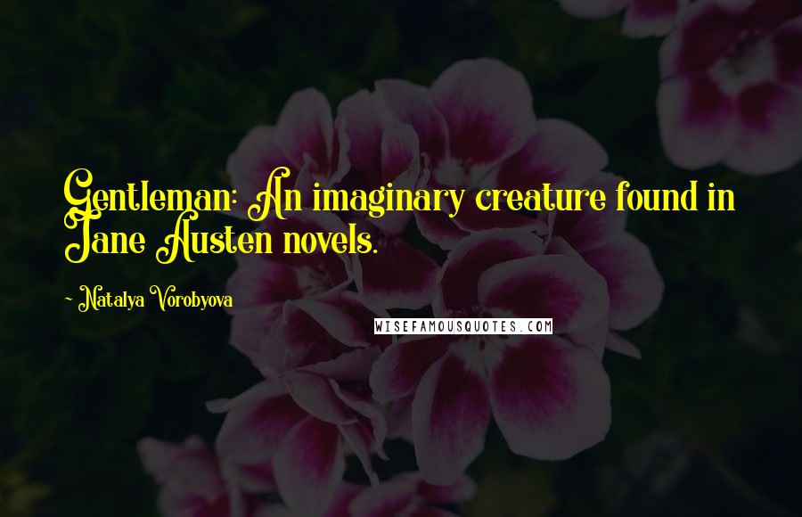 Natalya Vorobyova quotes: Gentleman: An imaginary creature found in Jane Austen novels.