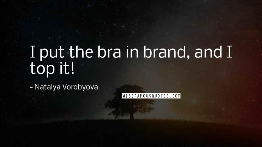 Natalya Vorobyova quotes: I put the bra in brand, and I top it!