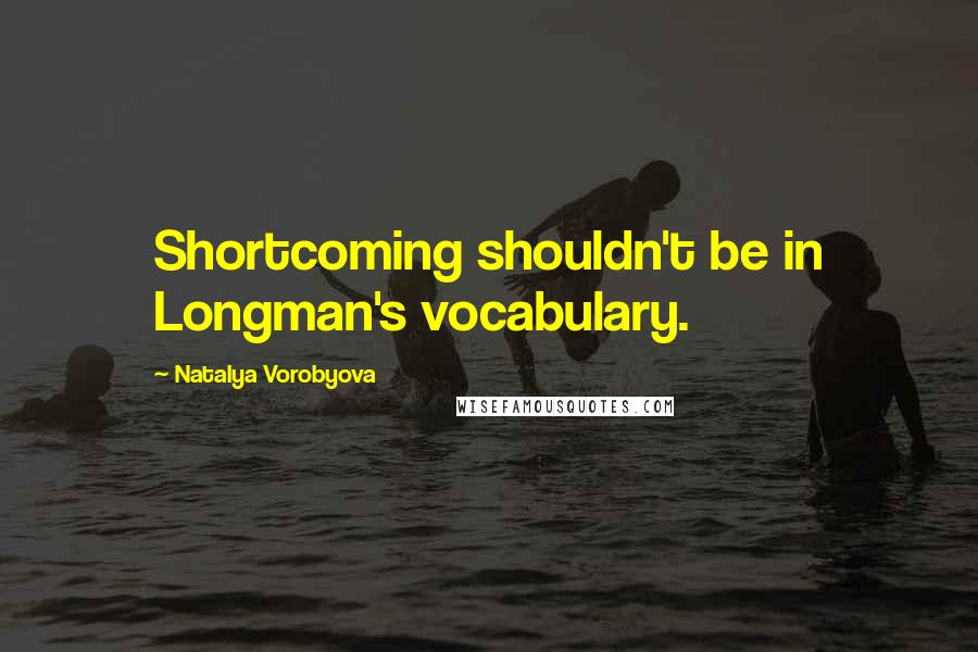 Natalya Vorobyova quotes: Shortcoming shouldn't be in Longman's vocabulary.