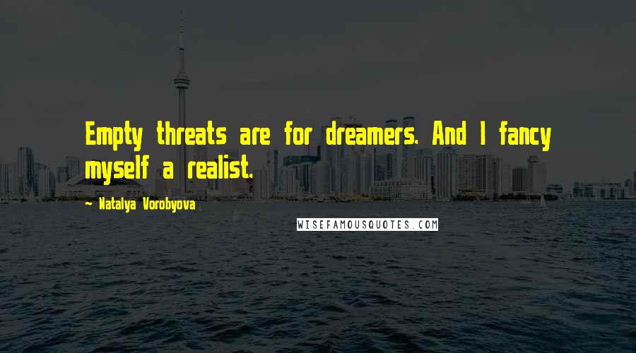 Natalya Vorobyova quotes: Empty threats are for dreamers. And I fancy myself a realist.