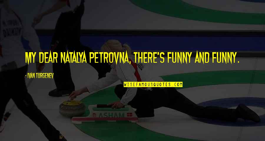Natalya's Quotes By Ivan Turgenev: My dear Natalya Petrovna, there's funny and funny.