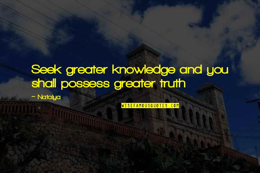 Natalya's Quotes By Natalya: Seek greater knowledge and you shall possess greater