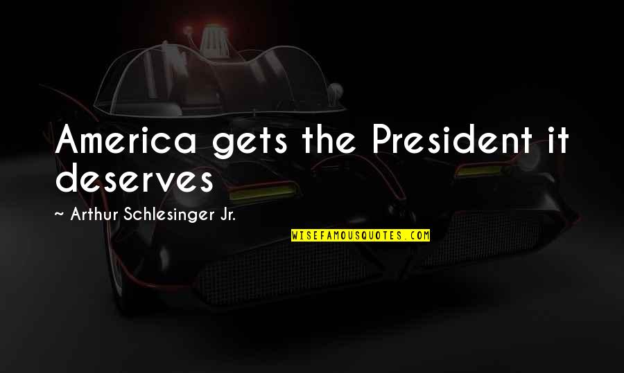 Natalyas Sister Quotes By Arthur Schlesinger Jr.: America gets the President it deserves