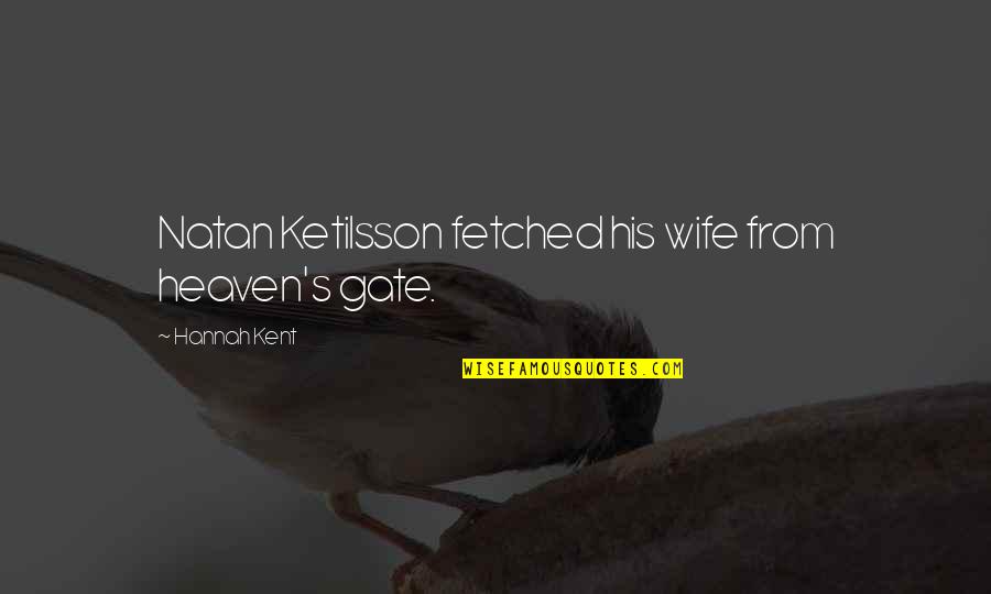 Natan Ketilsson Quotes By Hannah Kent: Natan Ketilsson fetched his wife from heaven's gate. Natan Ketilsson Quotes By Hannah Kent: Natan Ketilsson fetched his wife from heaven's gate.
