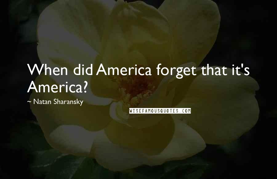 Natan Sharansky quotes: When did America forget that it's America?