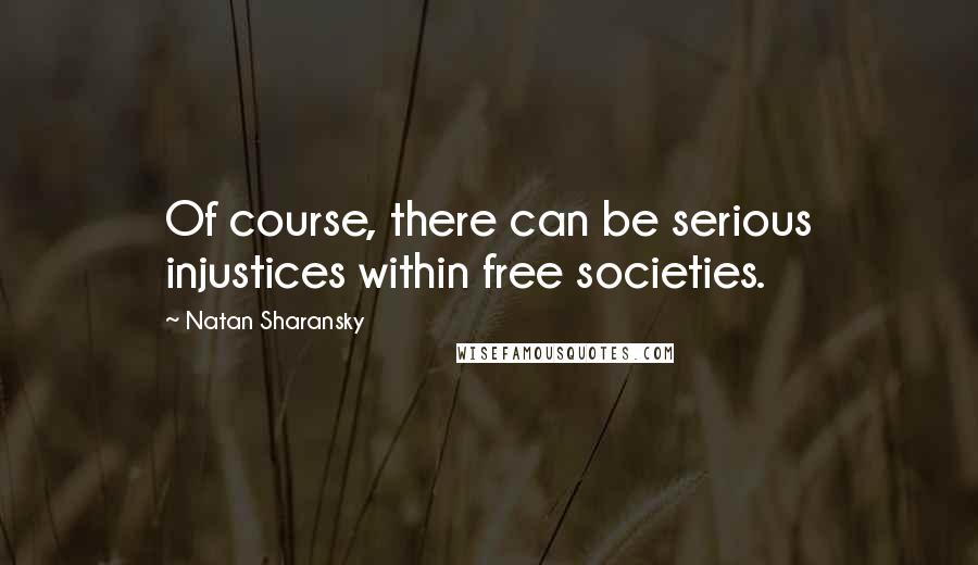 Natan Sharansky quotes: Of course, there can be serious injustices within free societies.