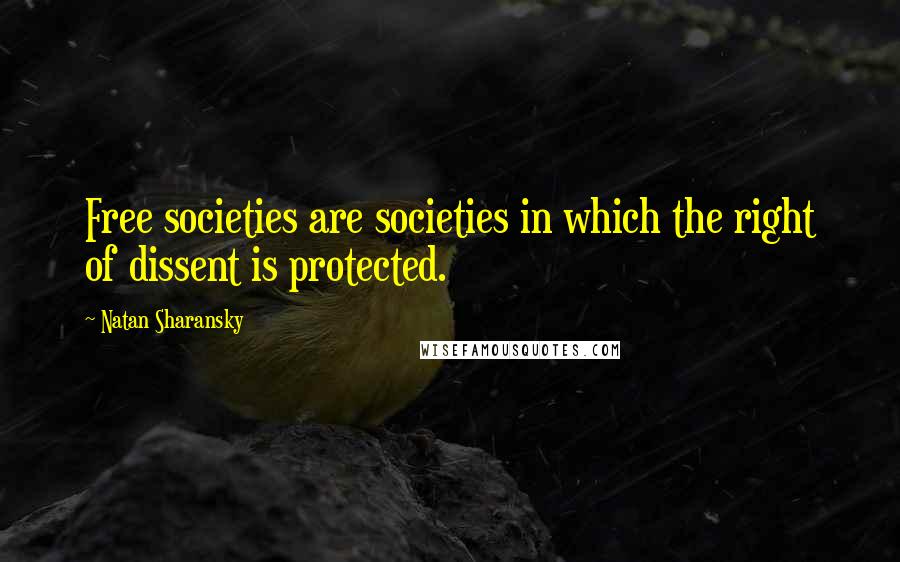 Natan Sharansky quotes: Free societies are societies in which the right of dissent is protected.