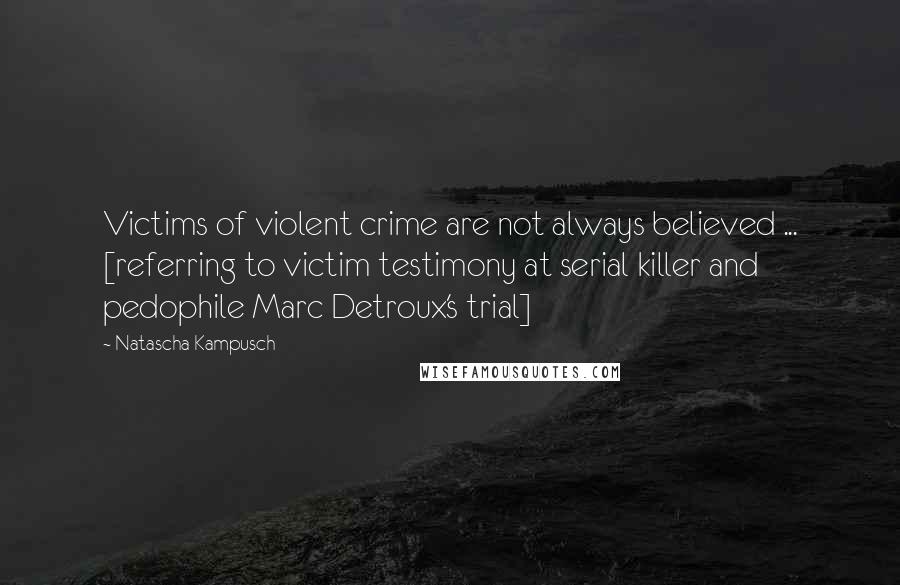 Natascha Kampusch quotes: Victims of violent crime are not always believed ... [referring to victim testimony at serial killer and pedophile Marc Detroux's trial]