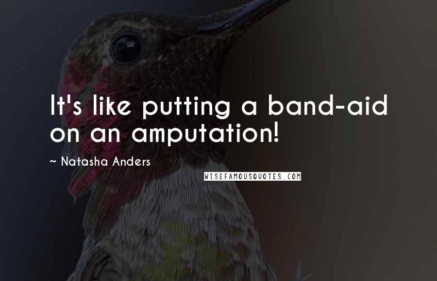 Natasha Anders quotes: It's like putting a band-aid on an amputation!