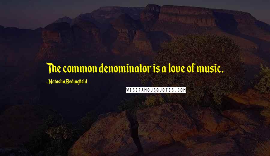 Natasha Bedingfield quotes: The common denominator is a love of music.