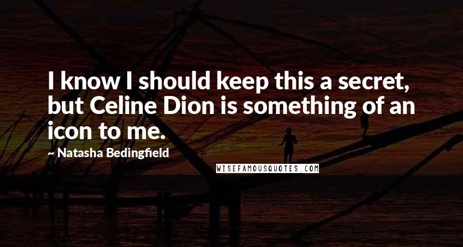 Natasha Bedingfield quotes: I know I should keep this a secret, but Celine Dion is something of an icon to me.