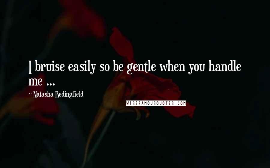 Natasha Bedingfield quotes: I bruise easily so be gentle when you handle me ...