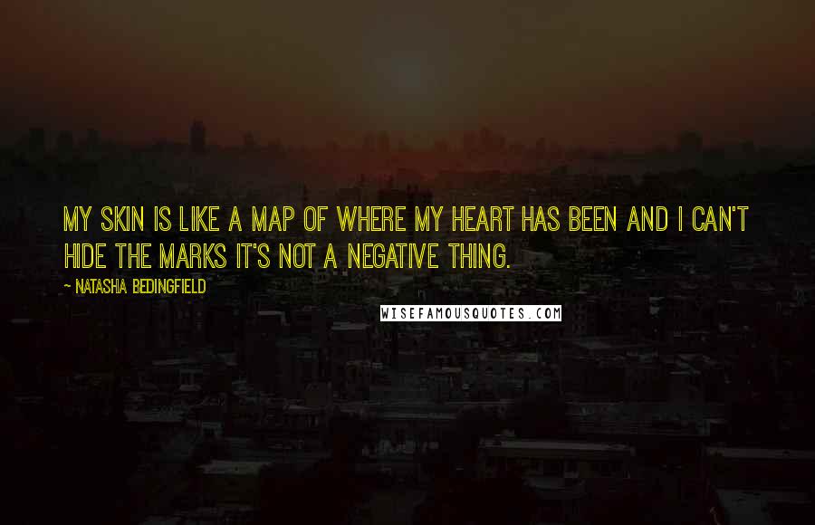Natasha Bedingfield quotes: My skin is like a map of where my heart has been And I can't hide the marks It's not a negative thing.