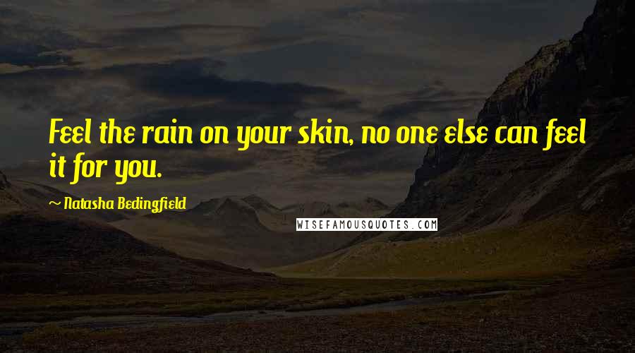 Natasha Bedingfield quotes: Feel the rain on your skin, no one else can feel it for you.