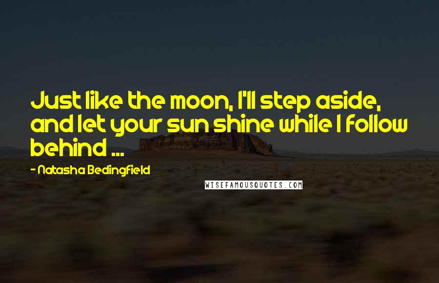 Natasha Bedingfield quotes: Just like the moon, I'll step aside, and let your sun shine while I follow behind ...