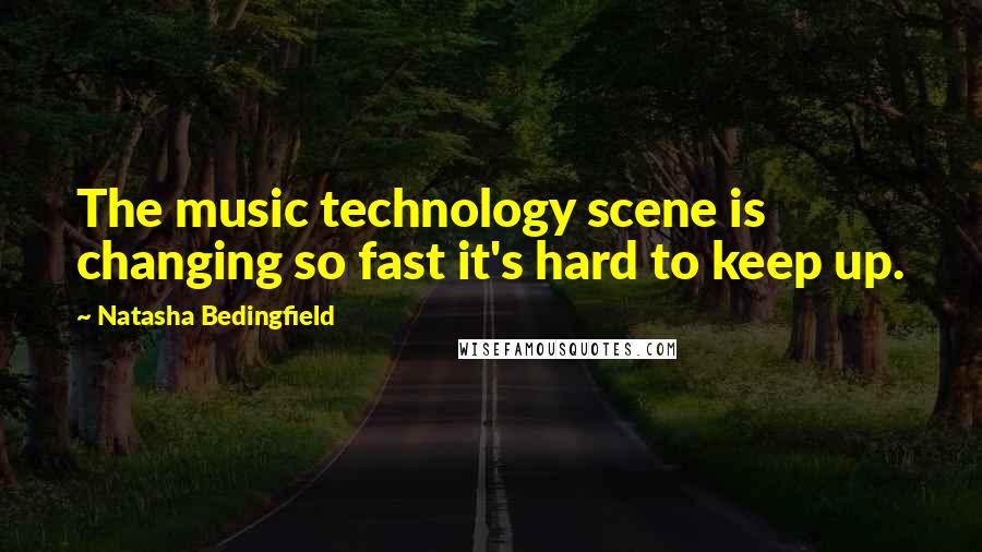 Natasha Bedingfield quotes: The music technology scene is changing so fast it's hard to keep up.