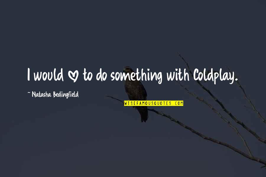 Natasha Bedingfield Quotes By Natasha Bedingfield: I would love to do something with Coldplay.