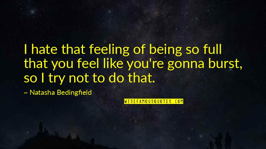 Natasha Bedingfield Quotes By Natasha Bedingfield: I hate that feeling of being so full