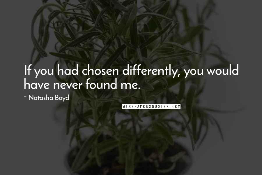 Natasha Boyd quotes: If you had chosen differently, you would have never found me.