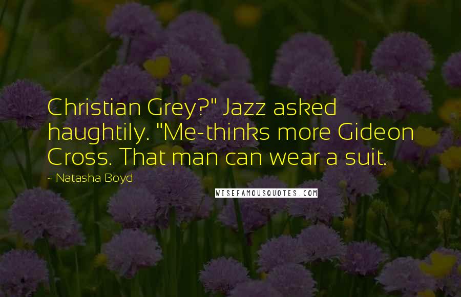Natasha Boyd quotes: Christian Grey?" Jazz asked haughtily. "Me-thinks more Gideon Cross. That man can wear a suit.
