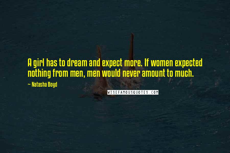 Natasha Boyd quotes: A girl has to dream and expect more. If women expected nothing from men, men would never amount to much. Natasha Boyd quotes: A girl has to dream and expect more. If women expected nothing from men, men would never amount to much.