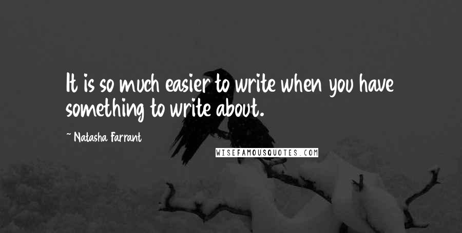 Natasha Farrant quotes: It is so much easier to write when you have something to write about.