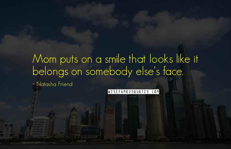 Natasha Friend quotes: Mom puts on a smile that looks like it belongs on somebody else's face.