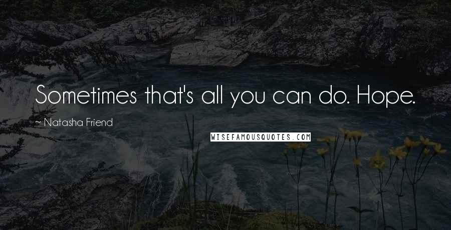 Natasha Friend quotes: Sometimes that's all you can do. Hope.