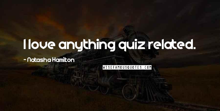 Natasha Hamilton quotes: I love anything quiz related.