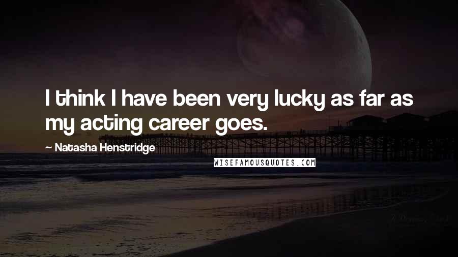 Natasha Henstridge quotes: I think I have been very lucky as far as my acting career goes.