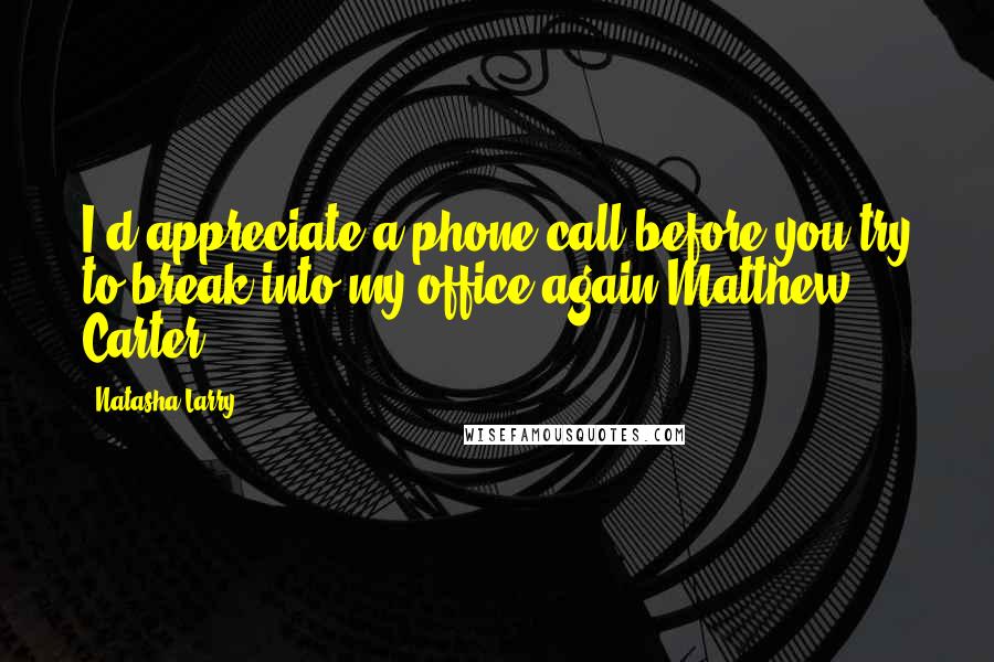 Natasha Larry quotes: I'd appreciate a phone call before you try to break into my office again-Matthew Carter