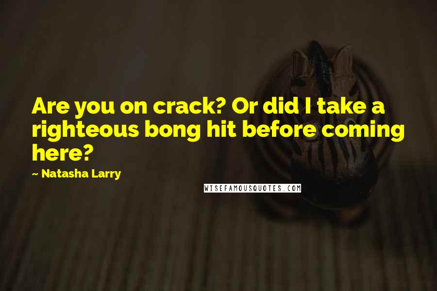 Natasha Larry quotes: Are you on crack? Or did I take a righteous bong hit before coming here?