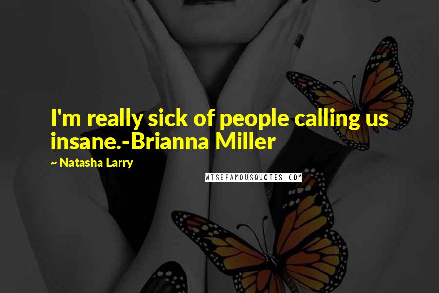 Natasha Larry quotes: I'm really sick of people calling us insane.-Brianna Miller