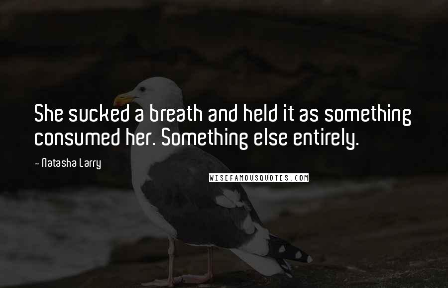 Natasha Larry quotes: She sucked a breath and held it as something consumed her. Something else entirely.