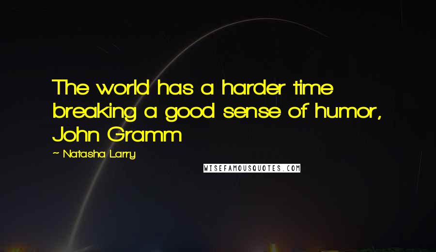 Natasha Larry quotes: The world has a harder time breaking a good sense of humor, John Gramm