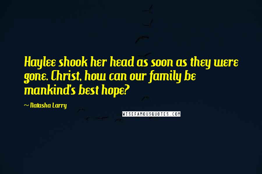 Natasha Larry quotes: Haylee shook her head as soon as they were gone. Christ, how can our family be mankind's best hope?