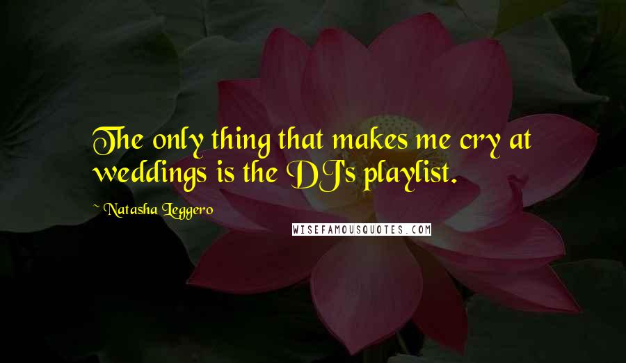 Natasha Leggero quotes: The only thing that makes me cry at weddings is the DJ's playlist.