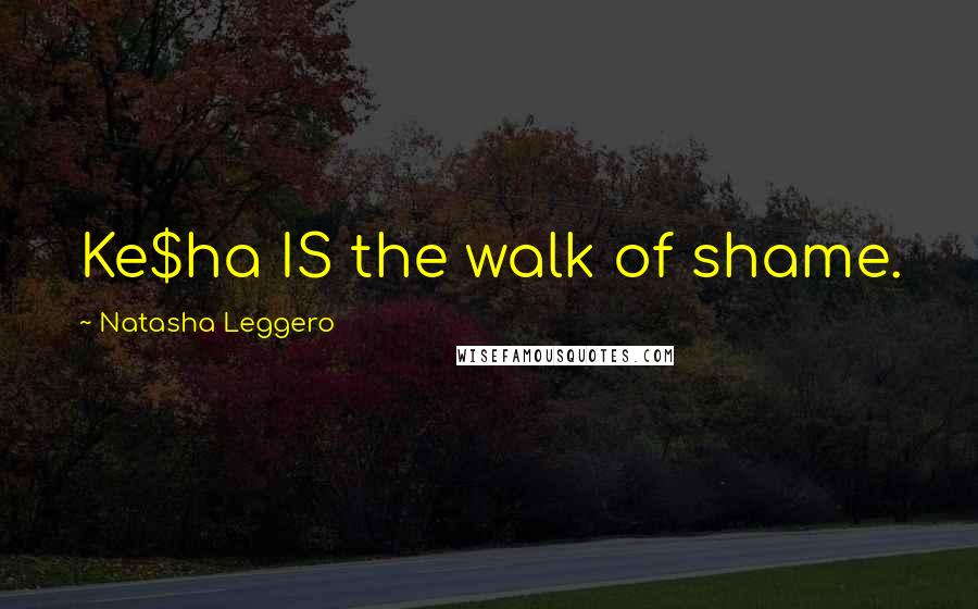 Natasha Leggero quotes: Ke$ha IS the walk of shame.