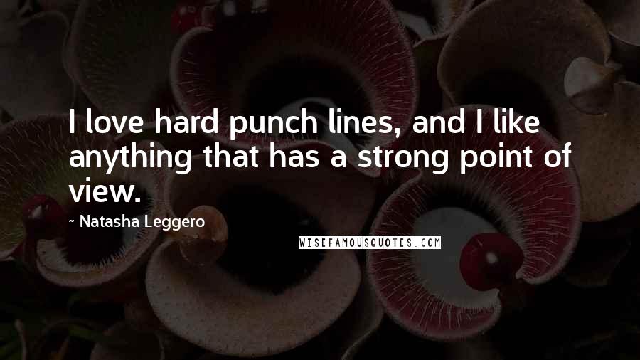 Natasha Leggero quotes: I love hard punch lines, and I like anything that has a strong point of view.