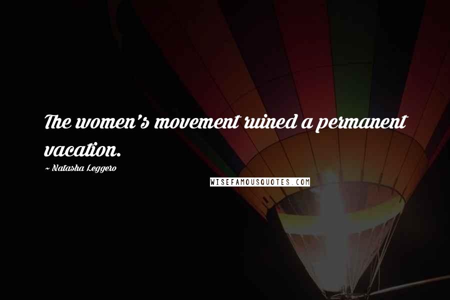 Natasha Leggero quotes: The women's movement ruined a permanent vacation.