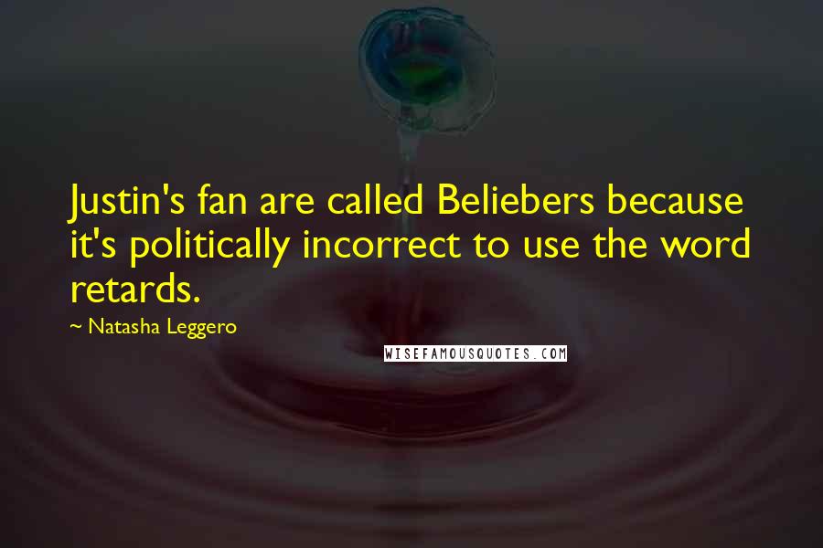 Natasha Leggero quotes: Justin's fan are called Beliebers because it's politically incorrect to use the word retards.