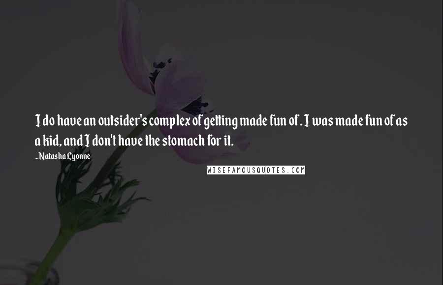 Natasha Lyonne quotes: I do have an outsider's complex of getting made fun of. I was made fun of as a kid, and I don't have the stomach for it.
