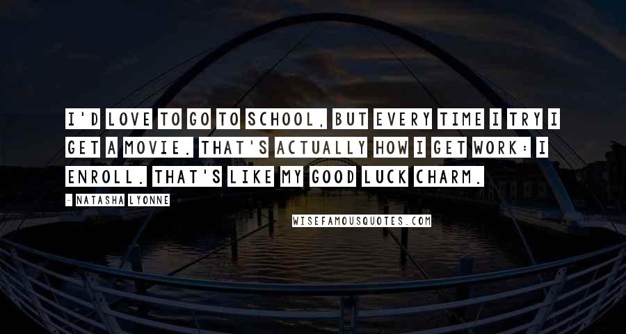 Natasha Lyonne quotes: I'd love to go to school, but every time I try I get a movie. That's actually how I get work: I enroll. That's like my good luck charm.