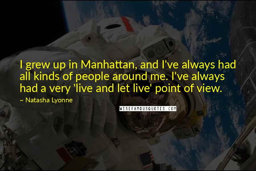 Natasha Lyonne quotes: I grew up in Manhattan, and I've always had all kinds of people around me. I've always had a very 'live and let live' point of view.