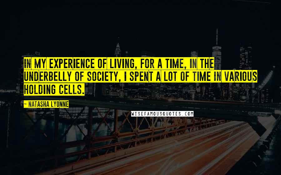 Natasha Lyonne quotes: In my experience of living, for a time, in the underbelly of society, I spent a lot of time in various holding cells.