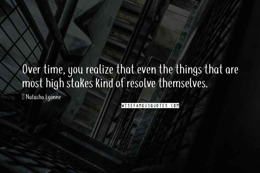 Natasha Lyonne quotes: Over time, you realize that even the things that are most high stakes kind of resolve themselves.