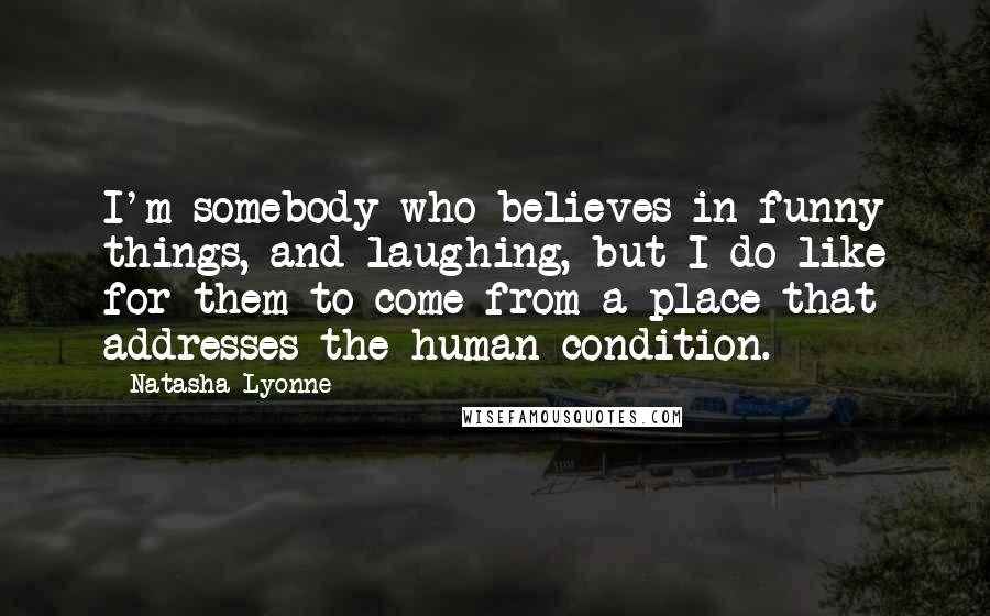 Natasha Lyonne quotes: I'm somebody who believes in funny things, and laughing, but I do like for them to come from a place that addresses the human condition.