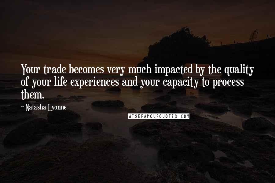 Natasha Lyonne quotes: Your trade becomes very much impacted by the quality of your life experiences and your capacity to process them. Natasha Lyonne quotes: Your trade becomes very much impacted by the quality of your life experiences and your capacity to process them.