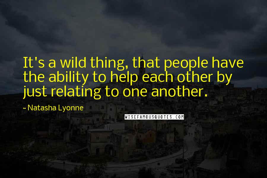 Natasha Lyonne quotes: It's a wild thing, that people have the ability to help each other by just relating to one another.