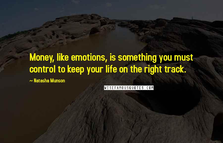 Natasha Munson quotes: Money, like emotions, is something you must control to keep your life on the right track.